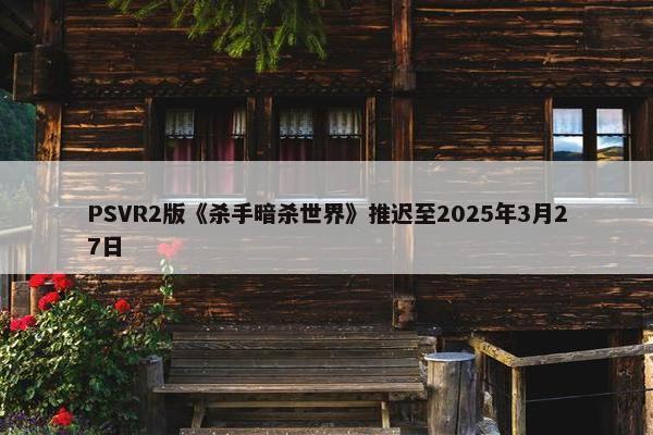 PSVR2版《杀手暗杀世界》推迟至2025年3月27日