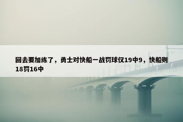 回去要加练了，勇士对快船一战罚球仅19中9，快船则18罚16中