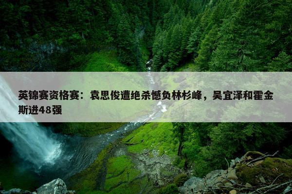 英锦赛资格赛：袁思俊遭绝杀憾负林杉峰，吴宜泽和霍金斯进48强