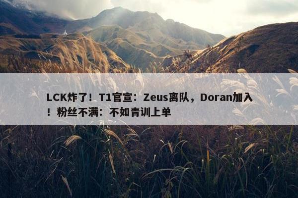 LCK炸了！T1官宣：Zeus离队，Doran加入！粉丝不满：不如青训上单