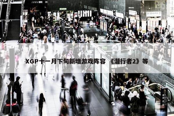 XGP十一月下旬新增游戏阵容 《潜行者2》等