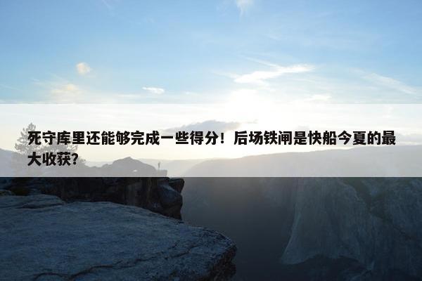 死守库里还能够完成一些得分！后场铁闸是快船今夏的最大收获？