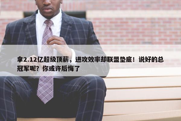 拿2.12亿超级顶薪，进攻效率却联盟垫底！说好的总冠军呢？你或许后悔了