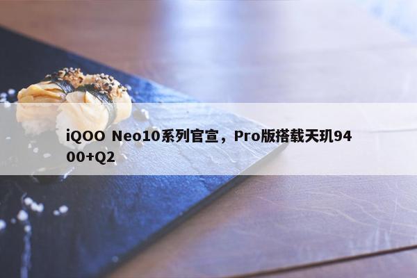 iQOO Neo10系列官宣，Pro版搭载天玑9400+Q2