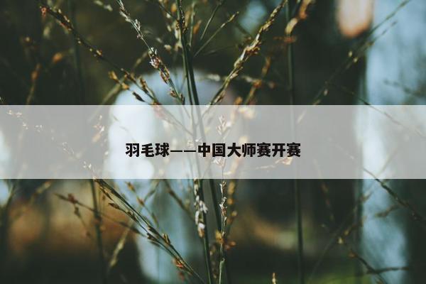 羽毛球——中国大师赛开赛