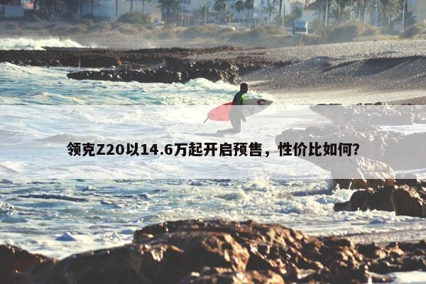 领克Z20以14.6万起开启预售，性价比如何？