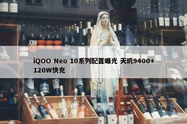 iQOO Neo 10系列配置曝光 天玑9400+120W快充