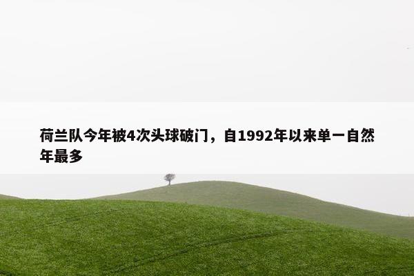 荷兰队今年被4次头球破门，自1992年以来单一自然年最多