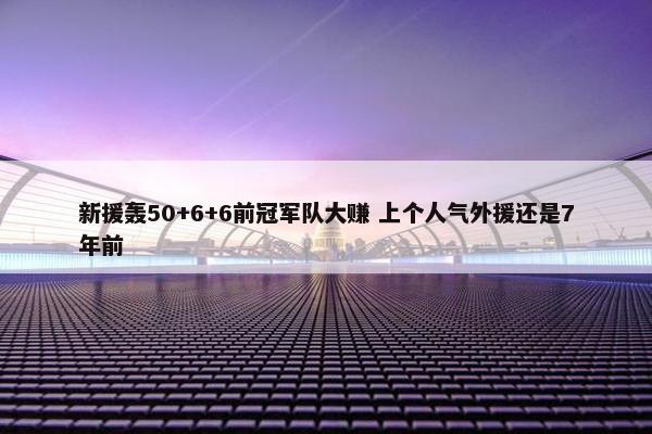 新援轰50+6+6前冠军队大赚 上个人气外援还是7年前