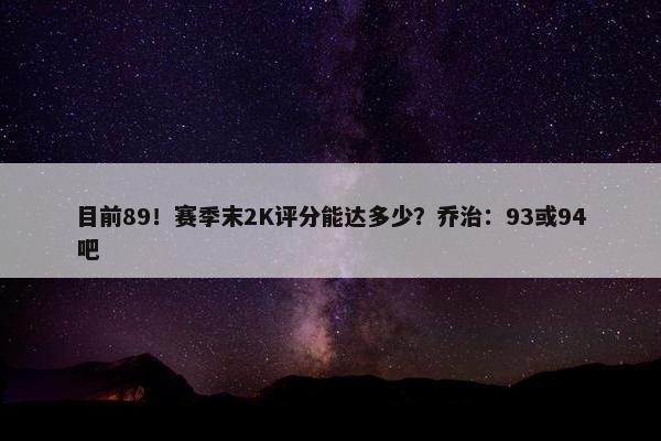 目前89！赛季末2K评分能达多少？乔治：93或94吧