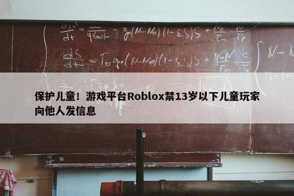 保护儿童！游戏平台Roblox禁13岁以下儿童玩家向他人发信息