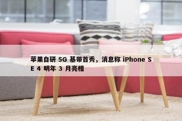 苹果自研 5G 基带首秀，消息称 iPhone SE 4 明年 3 月亮相