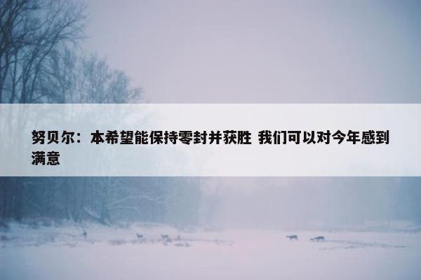 努贝尔：本希望能保持零封并获胜 我们可以对今年感到满意