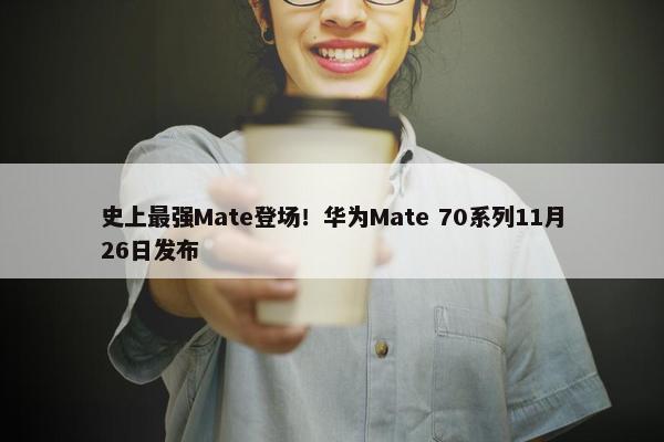 史上最强Mate登场！华为Mate 70系列11月26日发布