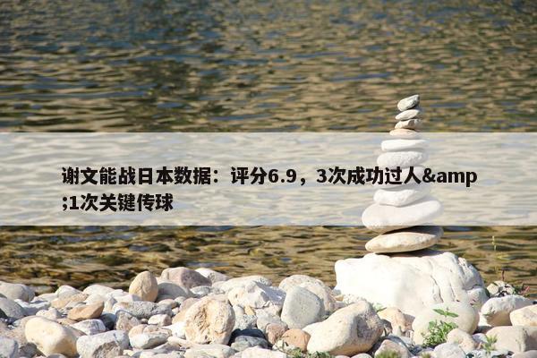 谢文能战日本数据：评分6.9，3次成功过人&1次关键传球