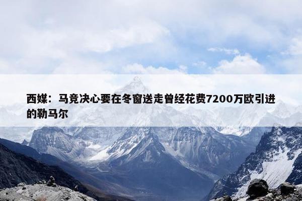 西媒：马竞决心要在冬窗送走曾经花费7200万欧引进的勒马尔