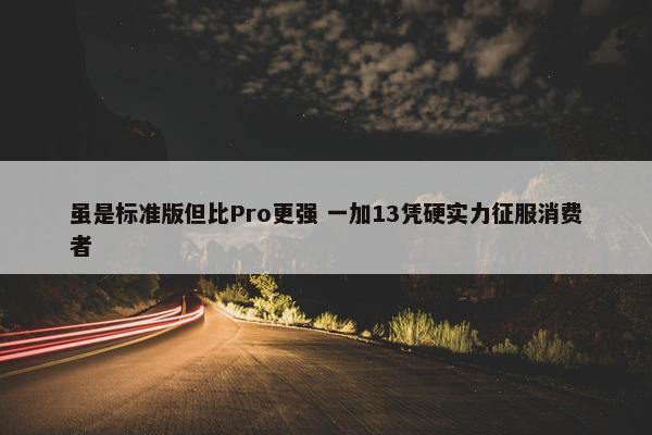 虽是标准版但比Pro更强 一加13凭硬实力征服消费者