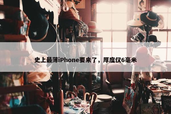 史上最薄iPhone要来了，厚度仅6毫米