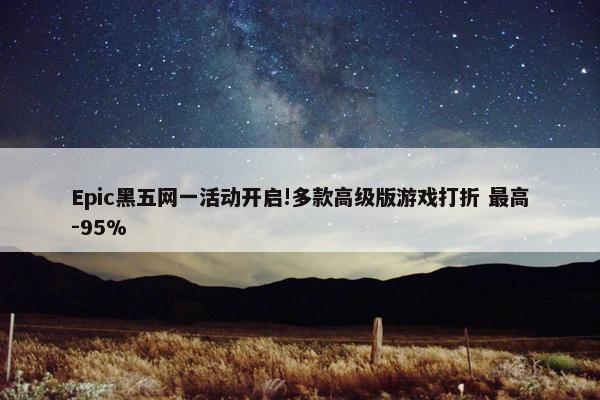 Epic黑五网一活动开启!多款高级版游戏打折 最高-95%