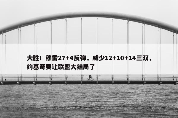 大胜！穆雷27+4反弹，威少12+10+14三双，约基奇要让联盟大结局了