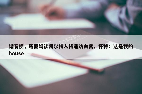 谐音梗，塔图姆谈凯尔特人将造访白宫，怀特：这是我的house