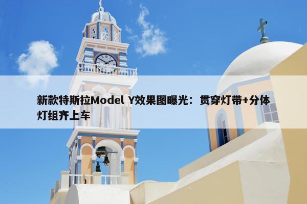 新款特斯拉Model Y效果图曝光：贯穿灯带+分体灯组齐上车