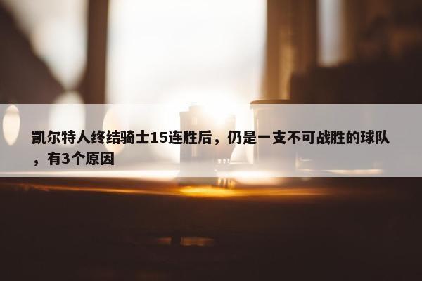 凯尔特人终结骑士15连胜后，仍是一支不可战胜的球队，有3个原因