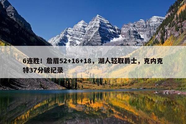 6连胜！詹眉52+16+18，湖人轻取爵士，克内克特37分破纪录