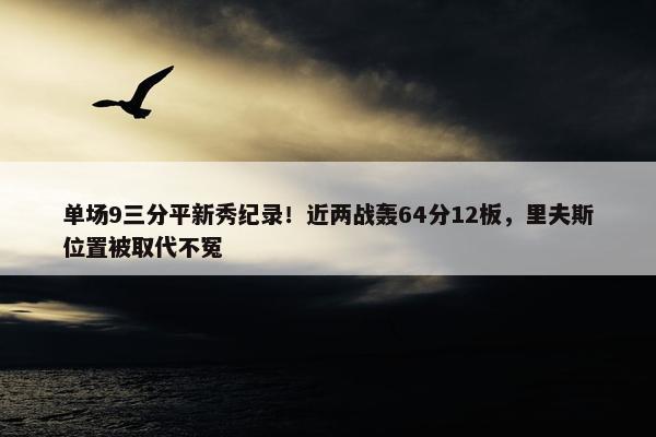 单场9三分平新秀纪录！近两战轰64分12板，里夫斯位置被取代不冤