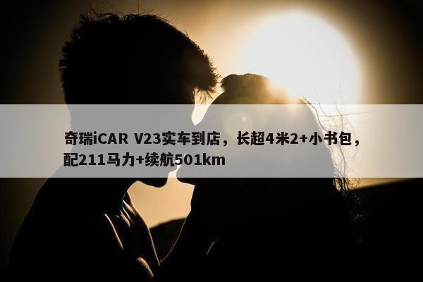 奇瑞iCAR V23实车到店，长超4米2+小书包，配211马力+续航501km