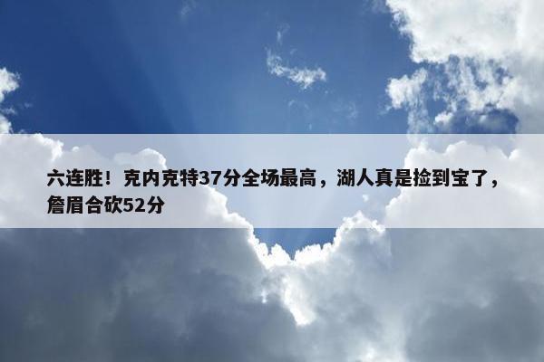 六连胜！克内克特37分全场最高，湖人真是捡到宝了，詹眉合砍52分