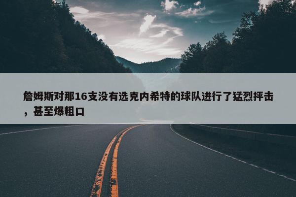 詹姆斯对那16支没有选克内希特的球队进行了猛烈抨击，甚至爆粗口