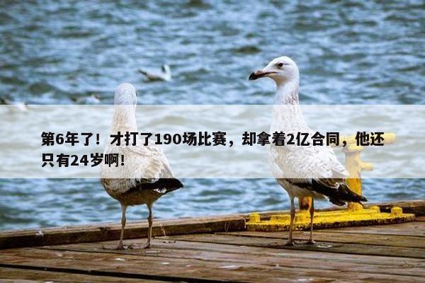 第6年了！才打了190场比赛，却拿着2亿合同，他还只有24岁啊！