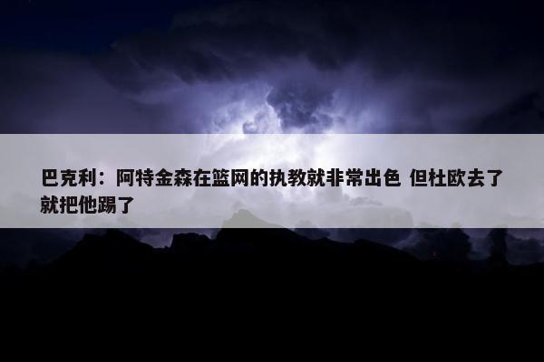 巴克利：阿特金森在篮网的执教就非常出色 但杜欧去了就把他踢了