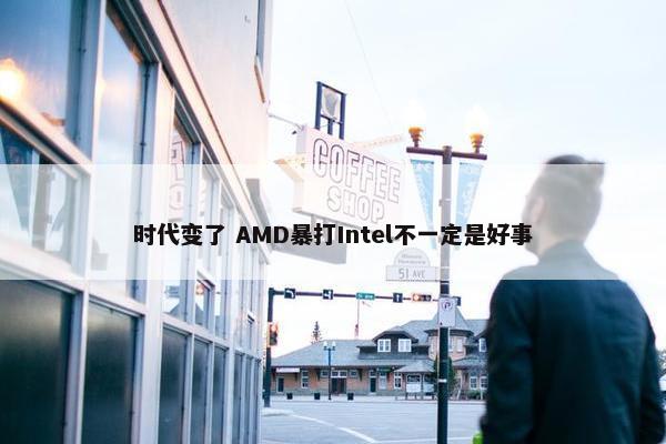 时代变了 AMD暴打Intel不一定是好事