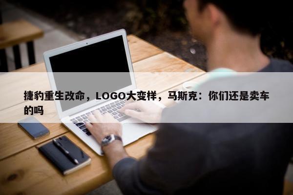 捷豹重生改命，LOGO大变样，马斯克：你们还是卖车的吗