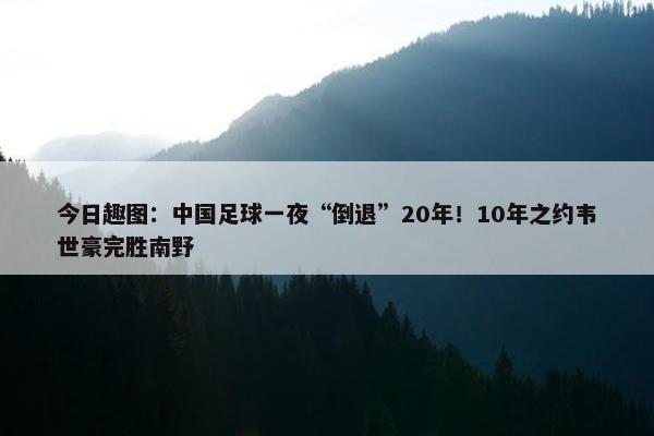 今日趣图：中国足球一夜“倒退”20年！10年之约韦世豪完胜南野