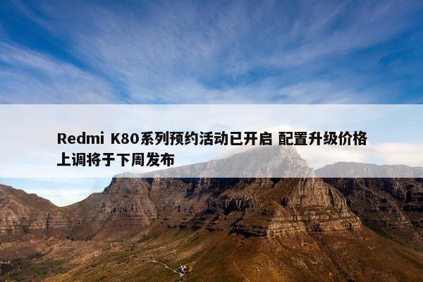 Redmi K80系列预约活动已开启 配置升级价格上调将于下周发布