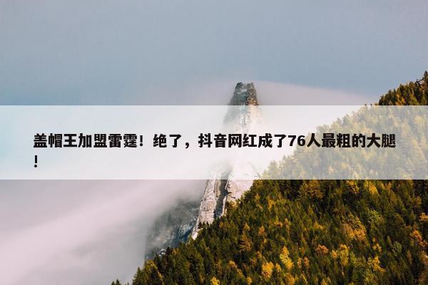 盖帽王加盟雷霆！绝了，抖音网红成了76人最粗的大腿!