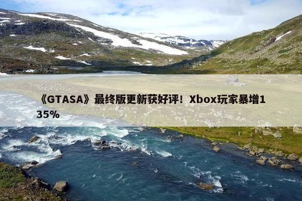 《GTASA》最终版更新获好评！Xbox玩家暴增135%