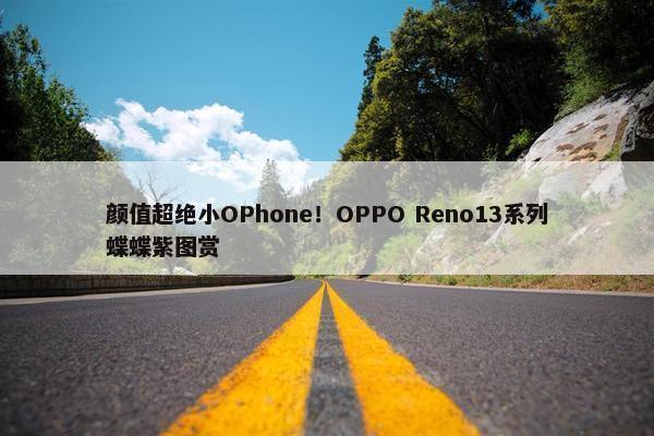 颜值超绝小OPhone！OPPO Reno13系列蝶蝶紫图赏