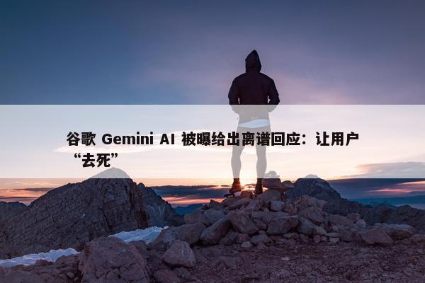 谷歌 Gemini AI 被曝给出离谱回应：让用户“去死”