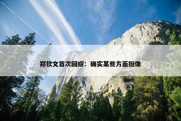 郑钦文首次回应：确实某些方面挺像