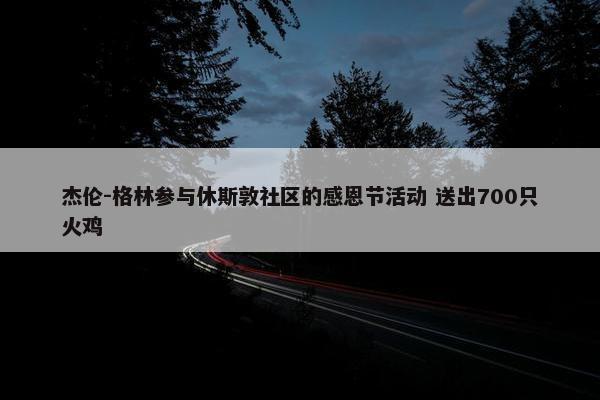 杰伦-格林参与休斯敦社区的感恩节活动 送出700只火鸡