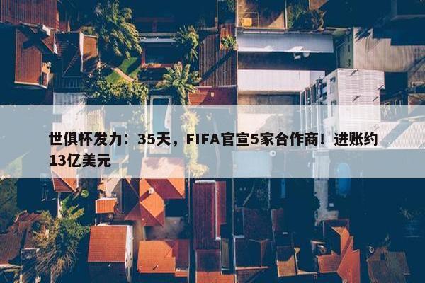 世俱杯发力：35天，FIFA官宣5家合作商！进账约13亿美元