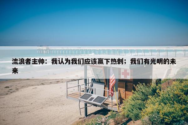 流浪者主帅：我认为我们应该赢下热刺；我们有光明的未来