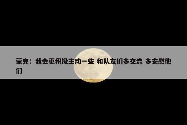 蒙克：我会更积极主动一些 和队友们多交流 多安慰他们