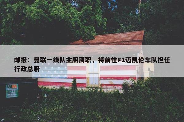 邮报：曼联一线队主厨离职，将前往F1迈凯伦车队担任行政总厨