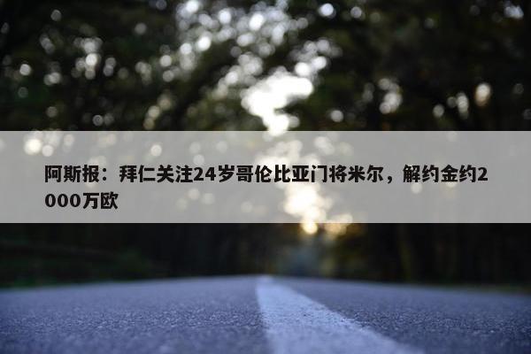 阿斯报：拜仁关注24岁哥伦比亚门将米尔，解约金约2000万欧