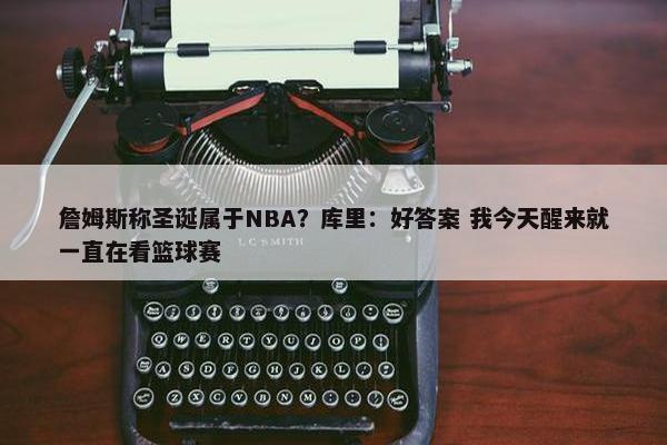 詹姆斯称圣诞属于NBA？库里：好答案 我今天醒来就一直在看篮球赛